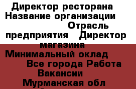 Директор ресторана › Название организации ­ Burger King › Отрасль предприятия ­ Директор магазина › Минимальный оклад ­ 40 000 - Все города Работа » Вакансии   . Мурманская обл.,Апатиты г.